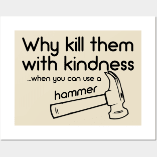 Why Kill Them With Kindness... When You Can Use A Hammer Posters and Art